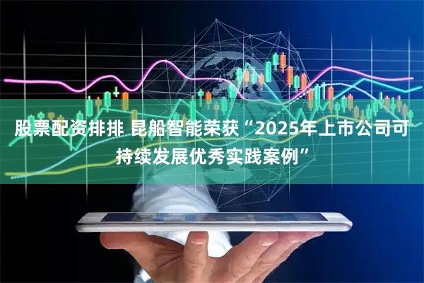 股票配资排排 昆船智能荣获“2025年上市公司可持续发展优秀实践案例”